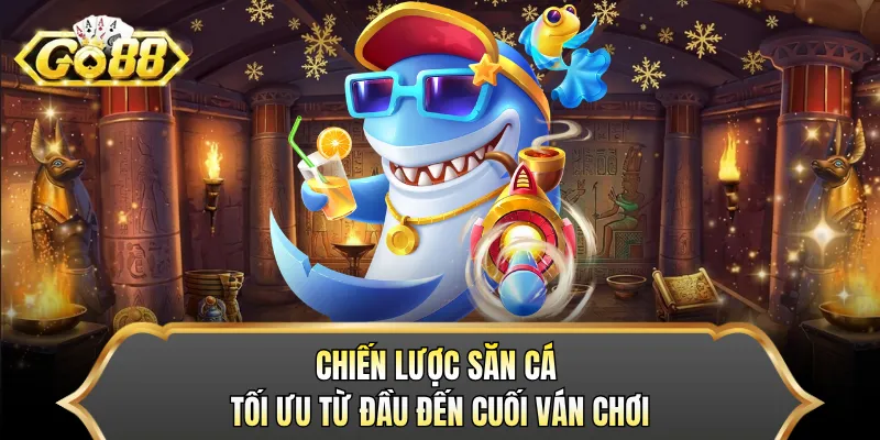 Chiến lược săn cá tối ưu từ đầu đến cuối ván chơi