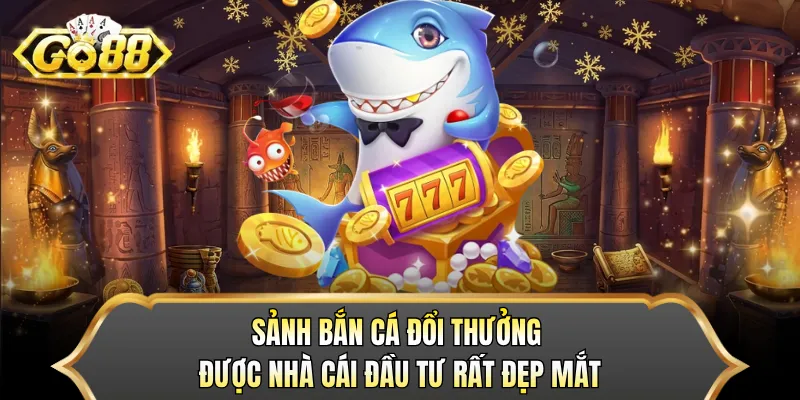 Sảnh bắn cá đổi thưởng được nhà cái đầu tư rất đẹp mắt
