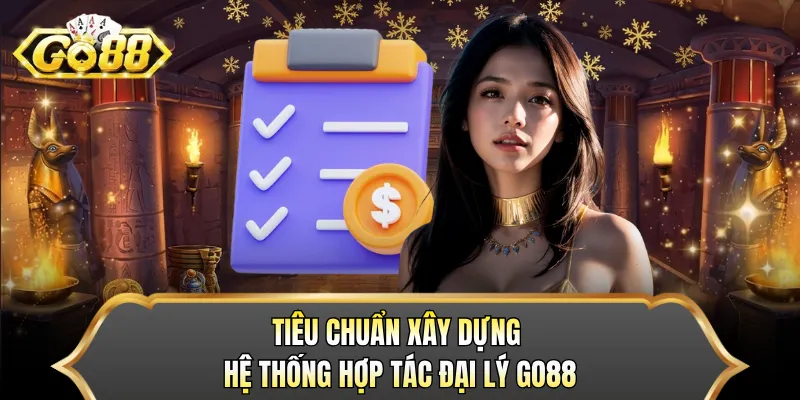 Tiêu chuẩn xây dựng hệ thống hợp tác đại lý GO88