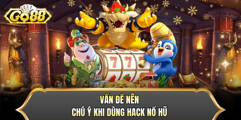 Vấn đề nên chú ý khi dùng hack nổ hũ